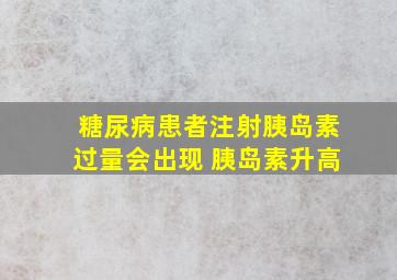 糖尿病患者注射胰岛素过量会出现 胰岛素升高